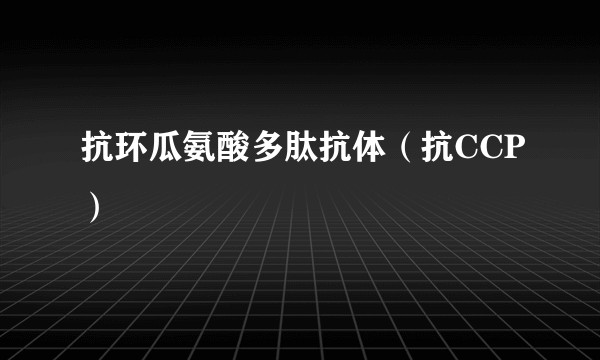 抗环瓜氨酸多肽抗体（抗CCP）