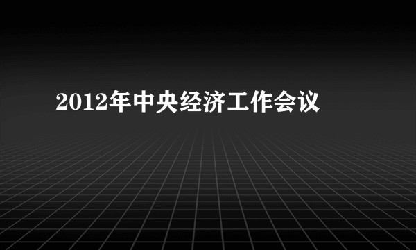 2012年中央经济工作会议