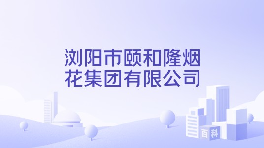 浏阳市颐和隆烟花集团有限公司