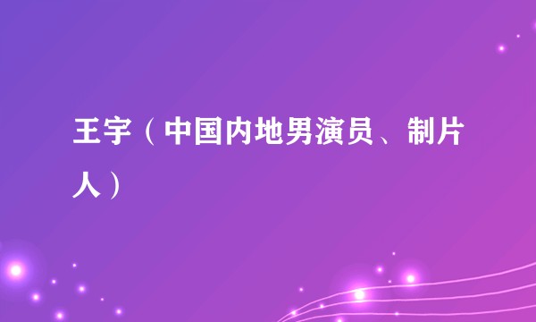 王宇（中国内地男演员、制片人）