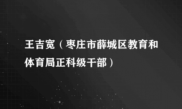 王吉宽（枣庄市薛城区教育和体育局正科级干部）