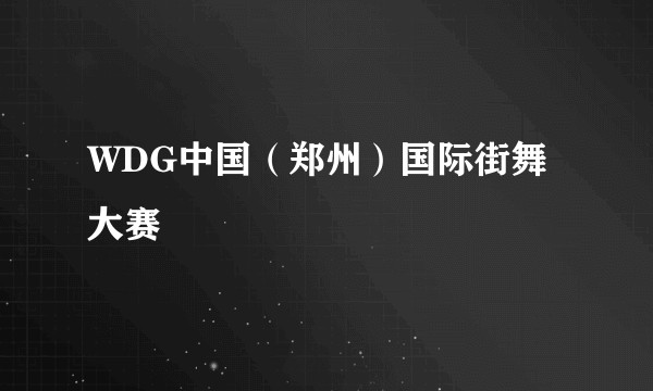 WDG中国（郑州）国际街舞大赛