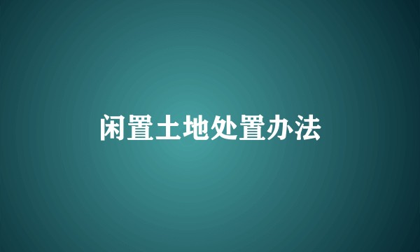 闲置土地处置办法