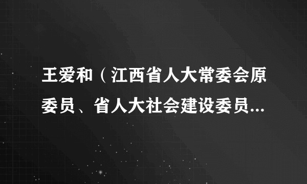 王爱和(江西省人大常委会原委员、省人大社会建设委员会原副主任委员)
