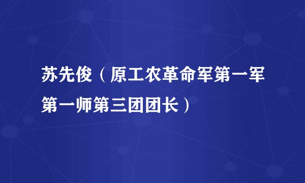 苏先俊（原工农革命军第一军第一师第三团团长）