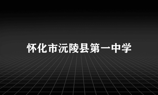 怀化市沅陵县第一中学