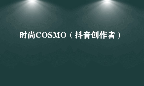 时尚COSMO（抖音创作者）