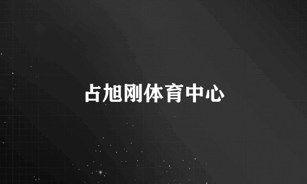 占旭刚体育中心