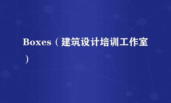 Boxes（建筑设计培训工作室）