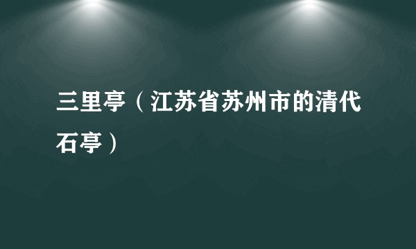 三里亭(江苏省苏州市的清代石亭)