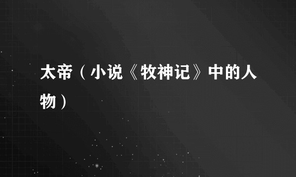 太帝（小说《牧神记》中的人物）