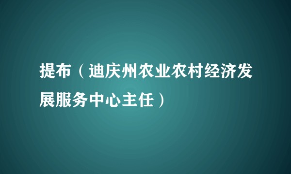 提布（迪庆州农业农村经济发展服务中心主任）