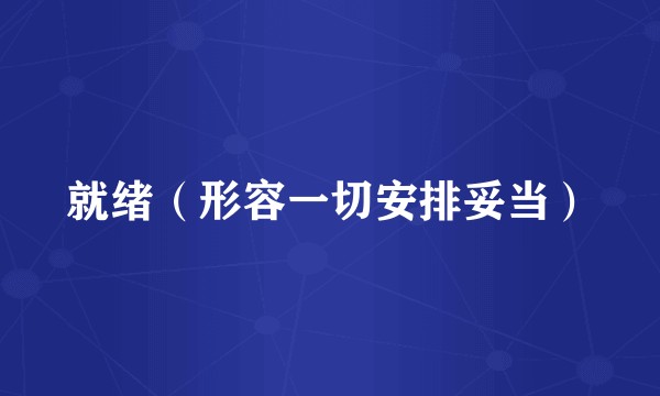 就绪（形容一切安排妥当）