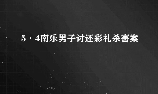 5·4南乐男子讨还彩礼杀害案