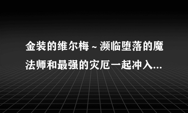 金装的维尔梅~濒临堕落的魔法师和最强的灾厄一起冲入魔法世界~(Staple Entertainment改编的电视动画作品)