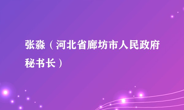 张淼（河北省廊坊市人民政府秘书长）