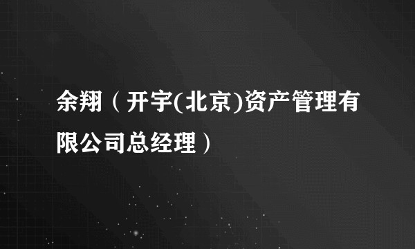 余翔（开宇(北京)资产管理有限公司总经理）