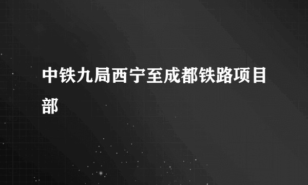 中铁九局西宁至成都铁路项目部