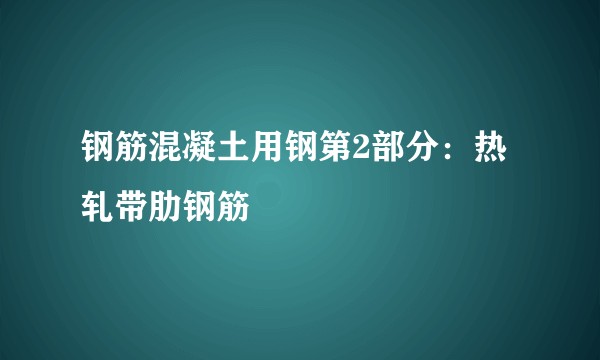 钢筋混凝土用钢第2部分：热轧带肋钢筋