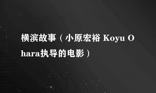 横滨故事（小原宏裕 Koyu Ohara执导的电影）