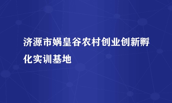 济源市娲皇谷农村创业创新孵化实训基地