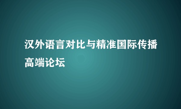 汉外语言对比与精准国际传播高端论坛