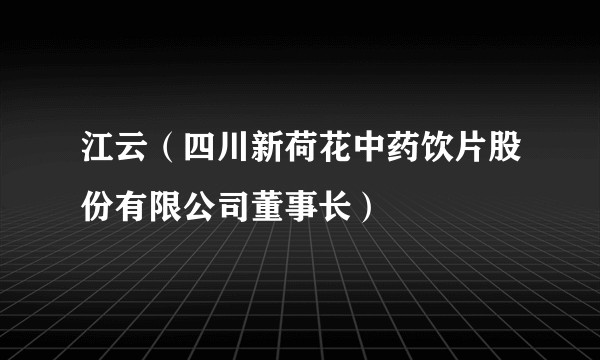 江云（四川新荷花中药饮片股份有限公司董事长）