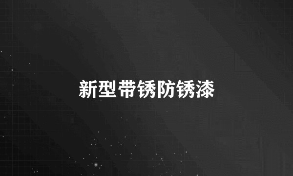 新型带锈防锈漆
