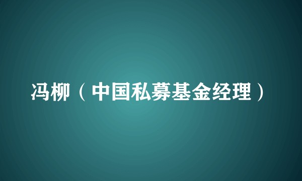 冯柳(中国私募基金经理)