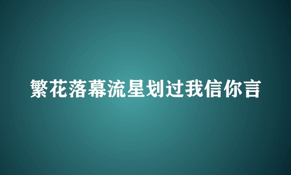 繁花落幕流星划过我信你言