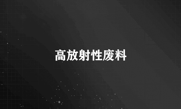 高放射性废料