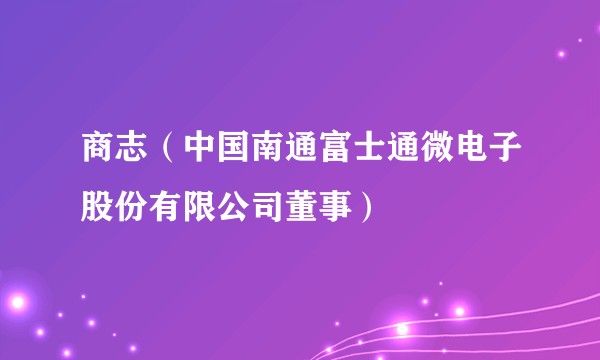 商志（中国南通富士通微电子股份有限公司董事）
