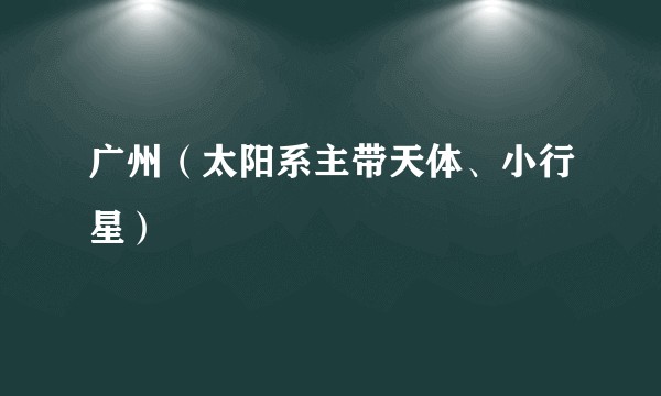 广州（太阳系主带天体、小行星）