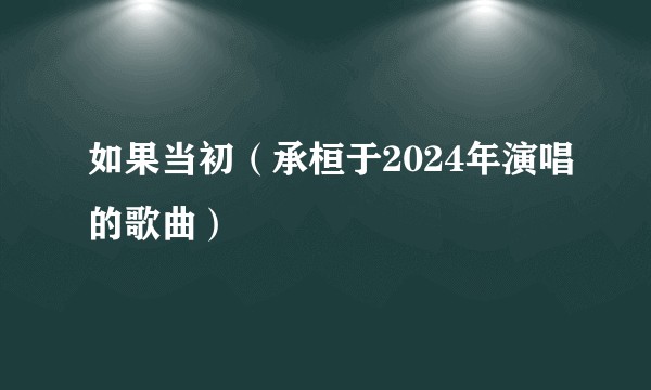如果当初（承桓于2024年演唱的歌曲）