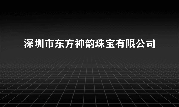 深圳市东方神韵珠宝有限公司