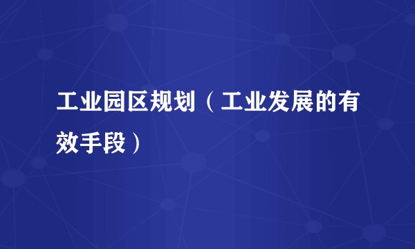 工业园区规划（工业发展的有效手段）