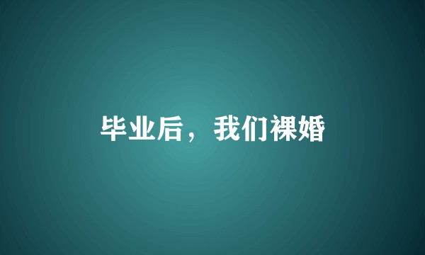 毕业后，我们裸婚