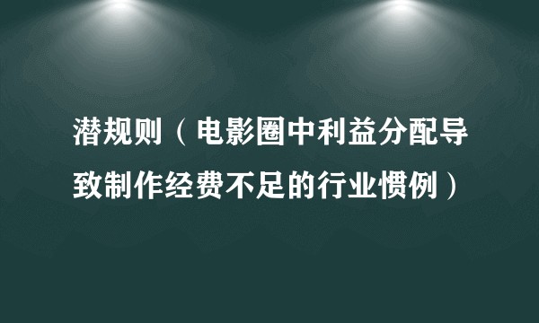 潜规则（电影圈中利益分配导致制作经费不足的行业惯例）