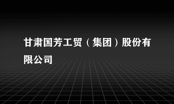 甘肃国芳工贸（集团）股份有限公司
