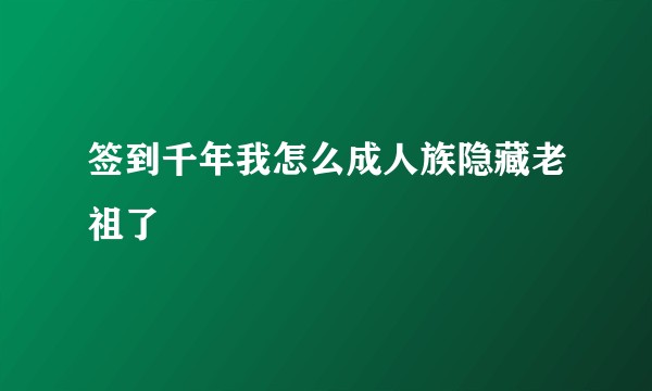 签到千年我怎么成人族隐藏老祖了