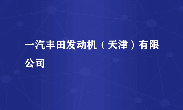 一汽丰田发动机（天津）有限公司
