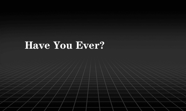 Have You Ever?