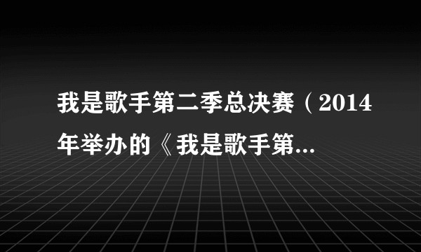 我是歌手第二季总决赛（2014年举办的《我是歌手第二季》总决赛）