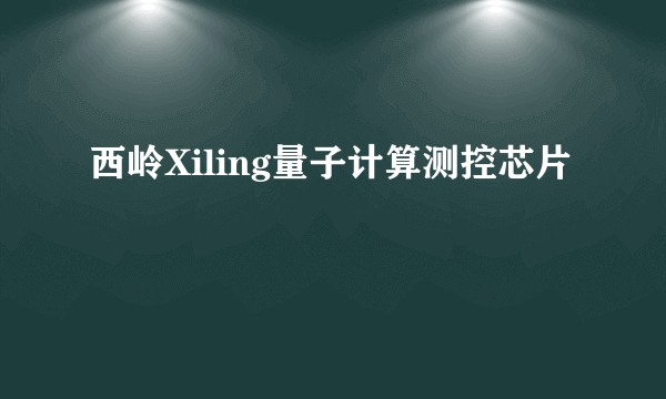 西岭Xiling量子计算测控芯片