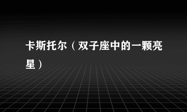 卡斯托尔(双子座中的一颗亮星)