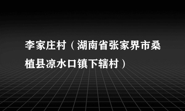 李家庄村（湖南省张家界市桑植县凉水口镇下辖村）