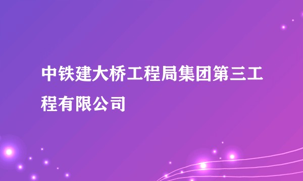 中铁建大桥工程局集团第三工程有限公司