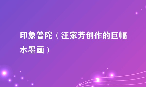 印象普陀（汪家芳创作的巨幅水墨画）