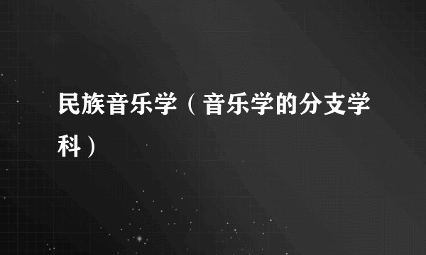 民族音乐学（音乐学的分支学科）