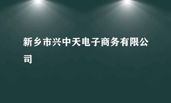 新乡市兴中天电子商务有限公司